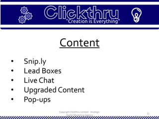 Copyright Clickthru Limited - Strategic
Digital Marketing Agency
21
Content
• Snip.ly
• Lead Boxes
• Live Chat
• Upgraded Content
• Pop-ups
 