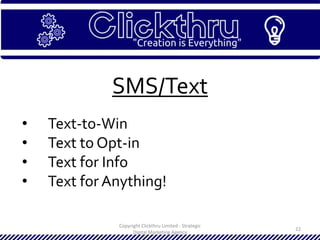 Copyright Clickthru Limited - Strategic
Digital Marketing Agency
22
SMS/Text
• Text-to-Win
• Text to Opt-in
• Text for Info
• Text for Anything!
 