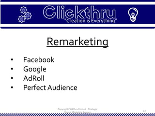 Copyright Clickthru Limited - Strategic
Digital Marketing Agency
23
Remarketing
• Facebook
• Google
• AdRoll
• Perfect Audience
 