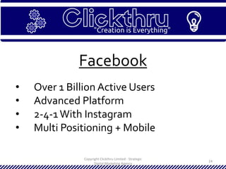 Copyright Clickthru Limited - Strategic
Digital Marketing Agency
24
Facebook
• Over 1 Billion Active Users
• Advanced Platform
• 2-4-1With Instagram
• Multi Positioning + Mobile
 