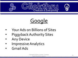 Copyright Clickthru Limited - Strategic
Digital Marketing Agency
25
Google
• Your Ads on Billions of Sites
• Piggyback Authority Sites
• Any Device
• Impressive Analytics
• Gmail Ads
 