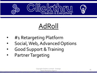 Copyright Clickthru Limited - Strategic
Digital Marketing Agency
26
AdRoll
• #1 Retargeting Platform
• Social,Web, Advanced Options
• Good Support &Training
• PartnerTargeting
 
