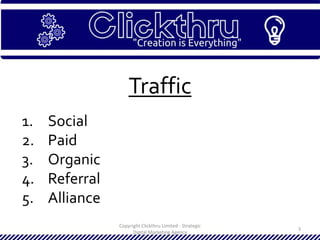 Copyright Clickthru Limited - Strategic
Digital Marketing Agency
3
Traffic
1. Social
2. Paid
3. Organic
4. Referral
5. Alliance
 