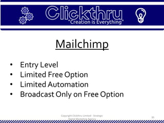 Copyright Clickthru Limited - Strategic
Digital Marketing Agency
30
Mailchimp
• Entry Level
• Limited Free Option
• Limited Automation
• Broadcast Only on Free Option
 