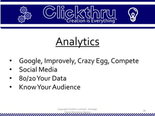 Copyright Clickthru Limited - Strategic
Digital Marketing Agency
39
Analytics
• Google, Improvely, Crazy Egg, Compete
• Social Media
• 80/20Your Data
• KnowYour Audience
 