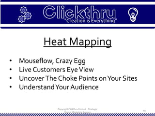 Copyright Clickthru Limited - Strategic
Digital Marketing Agency
40
Heat Mapping
• Mouseflow, Crazy Egg
• Live Customers EyeView
• UncoverThe Choke Points onYour Sites
• UnderstandYour Audience
 