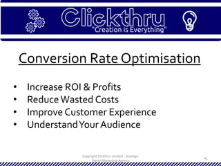 Copyright Clickthru Limited - Strategic
Digital Marketing Agency
41
Conversion Rate Optimisation
• Increase ROI & Profits
• ReduceWasted Costs
• Improve Customer Experience
• UnderstandYour Audience
 