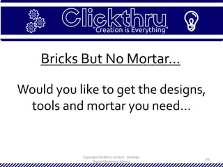 Copyright Clickthru Limited - Strategic
Digital Marketing Agency
43
Bricks But No Mortar…
Would you like to get the designs,
tools and mortar you need…
 
