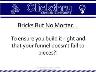 Copyright Clickthru Limited - Strategic
Digital Marketing Agency
44
Bricks But No Mortar…
To ensure you build it right and
that your funnel doesn’t fall to
pieces?!
 