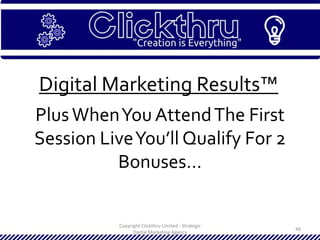 Copyright Clickthru Limited - Strategic
Digital Marketing Agency
48
Digital Marketing Results™
PlusWhenYou AttendThe First
Session LiveYou’ll Qualify For 2
Bonuses…
 