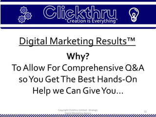 Copyright Clickthru Limited - Strategic
Digital Marketing Agency
52
Digital Marketing Results™
Why?
To Allow For ComprehensiveQ&A
soYou GetThe Best Hands-On
Help we Can GiveYou…
 