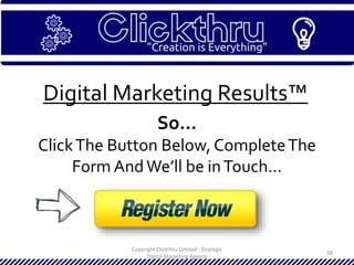 Copyright Clickthru Limited - Strategic
Digital Marketing Agency
58
Digital Marketing Results™
So…
ClickThe Button Below, CompleteThe
Form AndWe’ll be inTouch…
 