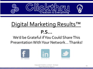 Copyright Clickthru Limited - Strategic
Digital Marketing Agency
59
Digital Marketing Results™
P.S…
We’d be Grateful ifYou Could ShareThis
PresentationWithYour Network…Thanks!
 