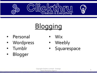 Copyright Clickthru Limited - Strategic
Digital Marketing Agency
6
Blogging
• Personal
• Wordpress
• Tumblr
• Blogger
• Wix
• Weebly
• Squarespace
 