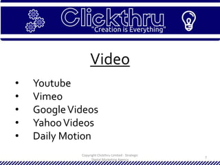 Copyright Clickthru Limited - Strategic
Digital Marketing Agency
7
Video
• Youtube
• Vimeo
• GoogleVideos
• YahooVideos
• Daily Motion
 