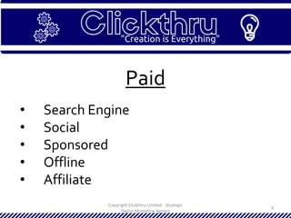 Copyright Clickthru Limited - Strategic
Digital Marketing Agency
9
Paid
• Search Engine
• Social
• Sponsored
• Offline
• Affiliate
 