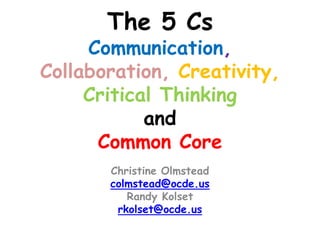 The 5 Cs
     Communication,
Collaboration, Creativity,
     Critical Thinking
            and
      Common Core
       Christine Olmstead
       colmstead@ocde.us
          Randy Kolset
        rkolset@ocde.us
 