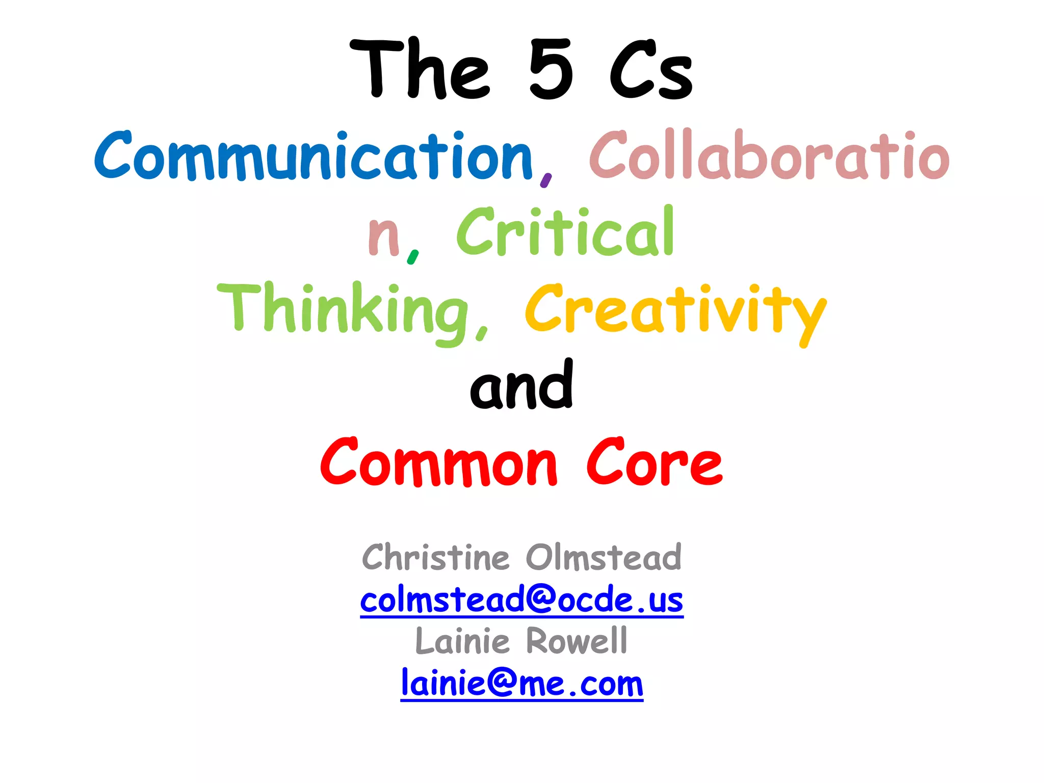 The 5 Cs
Communication, Collaboratio
n, Critical
Thinking, Creativity
and
Common Core
Christine Olmstead
colmstead@ocde.us
Lainie Rowell
lainie@me.com