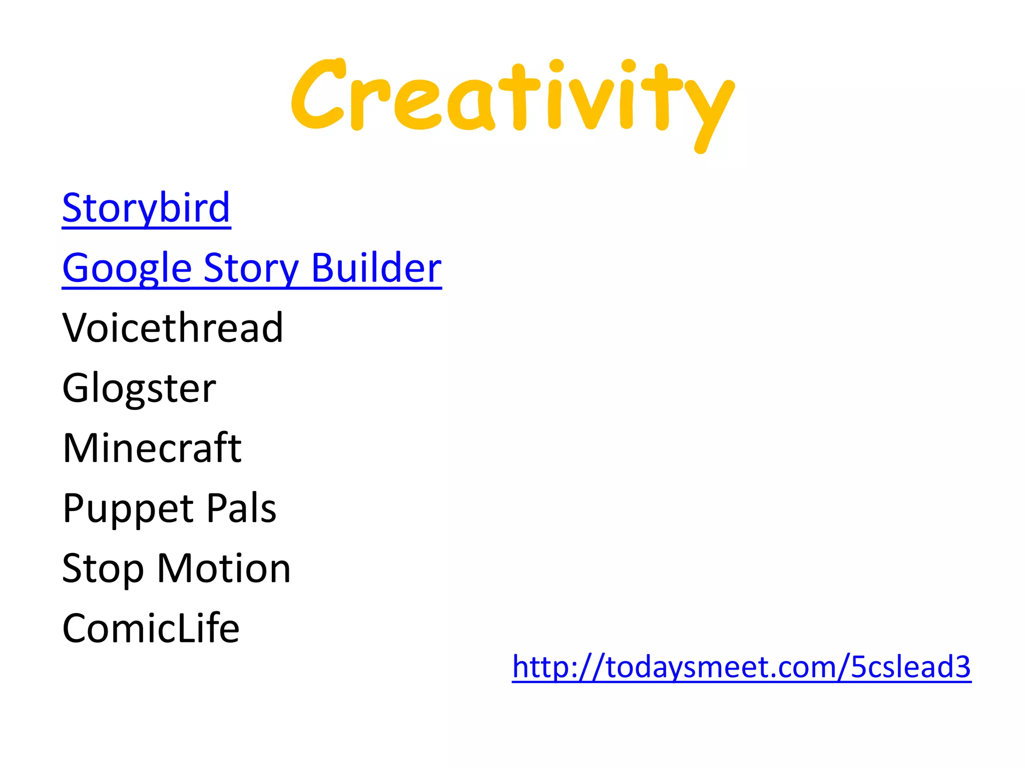 Creativity
Storybird
Google Story Builder
Voicethread
Glogster
Minecraft
Puppet Pals
Stop Motion
ComicLife
http://todaysmeet.com/5cslead3