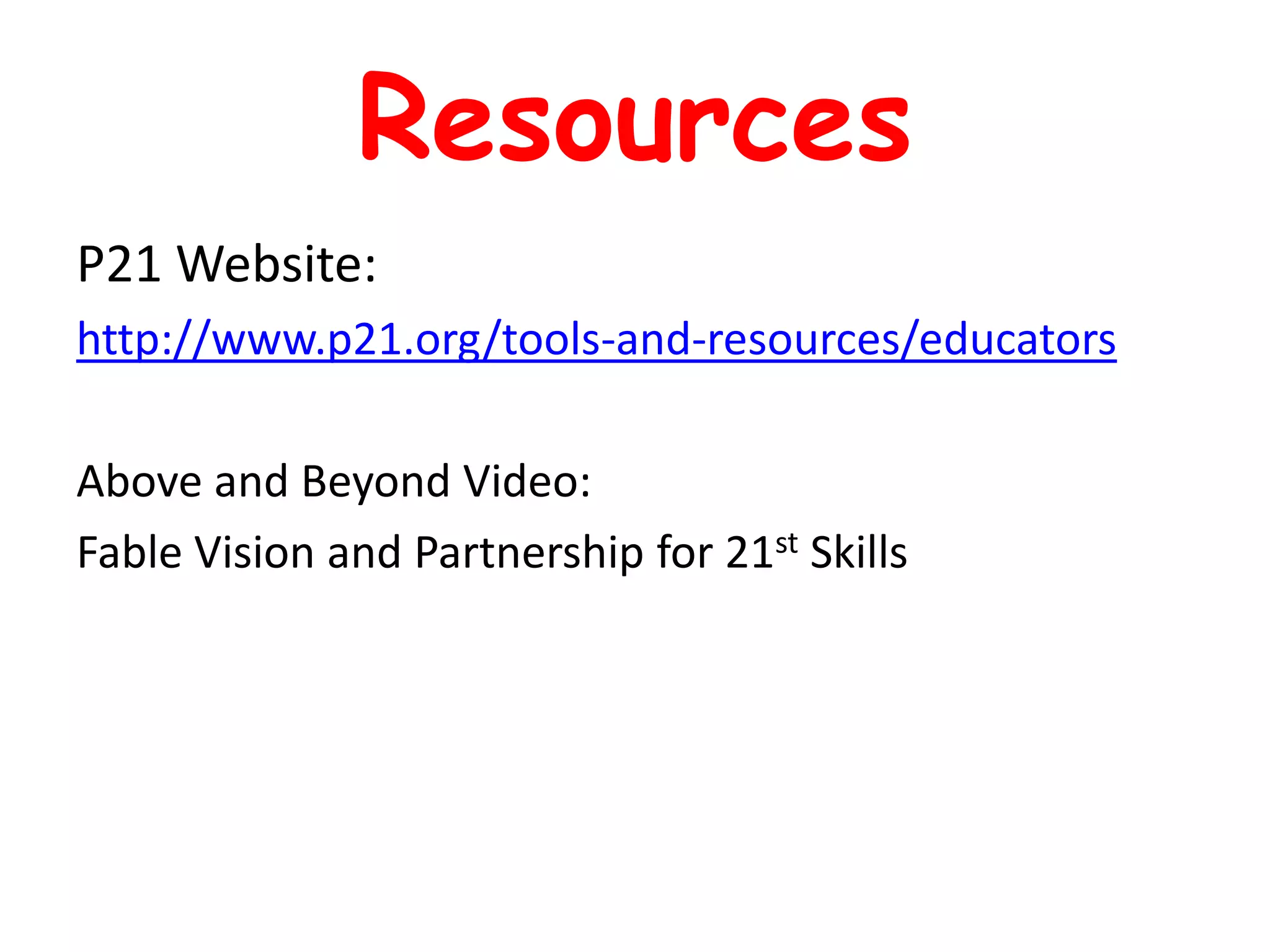 Resources
P21 Website:
http://www.p21.org/tools-and-resources/educators
Above and Beyond Video:
Fable Vision and Partnership for 21st Skills