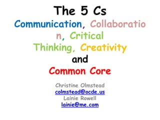 The 5 Cs
Communication, Collaboratio
        n, Critical
   Thinking, Creativity
           and
      Common Core
        Christine Olmstead
        colmstead@ocde.us
           Lainie Rowell
          lainie@me.com
 