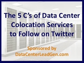 The 5 C’s of Data Center
Colocation Services
to Follow on Twitter
Sponsored by
DataCenterLeadGen.com
 