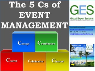 Contact Information:
www.globalexpertsystems.org
Tel + 1 246 271 7438
info@globalexpertsystems.org
The 5 Cs of
EVENT
MANAGEMENT
Control Culmination Closeout
Concept Coordination
CARIBBEAN &
LATIN AMERICAN
CONFERENCE ON
TALENT
MANAGEMENT Sept
23-24, 2013
Savannah
Hotel, Barbados
REGISTER HERE
 