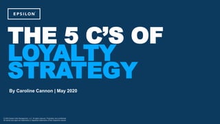 © 2020 Epsilon Data Management, LLC. All rights reserved. Proprietary and confidential.
All names and logos are trademarks or registered trademarks of their respective owners.
THE 5 C’S OF
LOYALTY
STRATEGY
By Caroline Cannon | May 2020
 