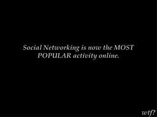 Social Networking is now the MOST POPULAR activity online. wtf? 