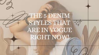 THE 5 DENIM
STYLES THAT
ARE IN VOGUE
RIGHT NOW!
 
