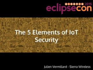 The 5 Elements of IoT
Security
Julien Vermillard - Sierra Wireless
 