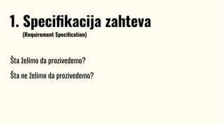 Šta želimo da prozivedemo?
Šta ne želimo da prozivedemo?
1. Speciﬁkacija zahteva
(Requirement Speciﬁcation)
 