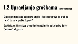Šta sistem radi kada ljudi prave greške i šta sistem može da uradi da
spreči da se te greške dogode?
Svaki sistem ili prozivod treba da obezbedi način za korisnike da se
“oporave” od greške
1.2 Upravljanje greškama (Error Handling)
 