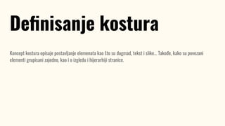 Koncept kostura opisuje postavljanje elemenata kao što su dugmad, tekst i slike... Takođe, kako su povezani
elementi grupisani zajedno, kao i o izgledu i hijerarhiji stranice.
Deﬁnisanje kostura
 