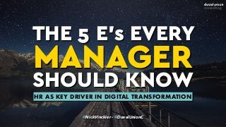THE 5 E’s EVERY
MANAGER
SHOULD KNOW
@NickVinckier - @DuvalUnionC
HR AS KEY DRIVER IN DIGITAL TRANSFORMATION
 