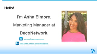 Hello!
I’m Asha Elmore.
Marketing Manager at
DecoNetwork.
aelmore@deconetwork.com
https://www.linkedin.com/in/ashaelmore
 