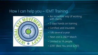 How I can help you – IEMT Training
• An incredible way of working
with clients
• 2 days hands on training
• Certified and ...
