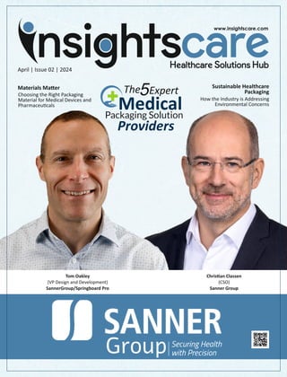 April | Issue 02 | 2024
Chris an Classen
(CSO)
Sanner Group
Tom Oakley
(VP Design and Development)
SannerGroup/Springboard Pro
5Expert
Medical
Packaging Solution
Providers
The Sustainable Healthcare
Packaging
How the Industry is Addressing
Environmental Concerns
Group Securing Health
with Precision
Materials Ma er
Choosing the Right Packaging
Material for Medical Devices and
Pharmaceu cals
 