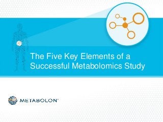 The Five Key Elements of a
Successful Metabolomics Study
 