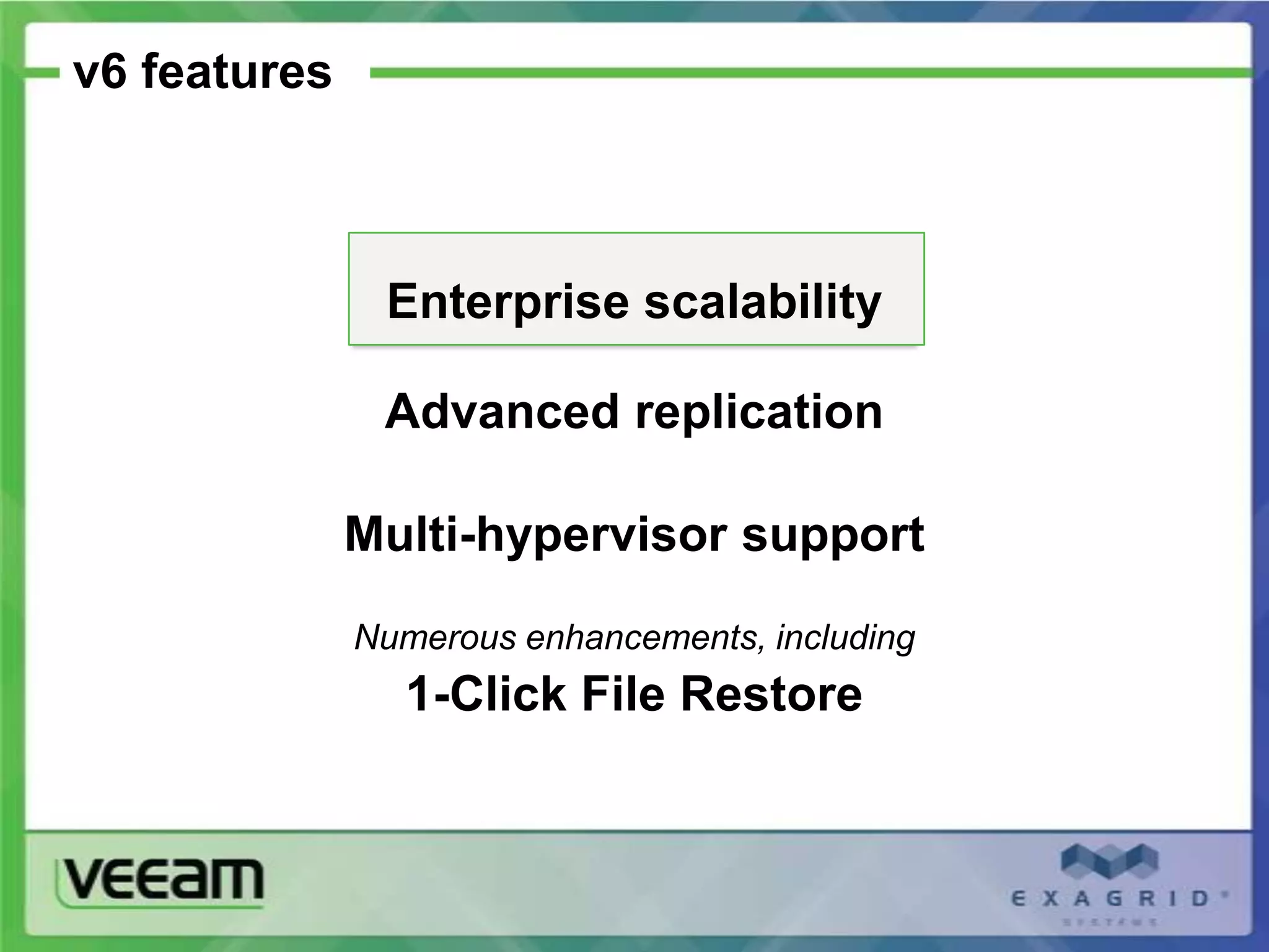 v6 features



               Enterprise scalability

               Advanced replication

              Multi-hypervisor support
              Numerous enhancements, including
                1-Click File Restore
 