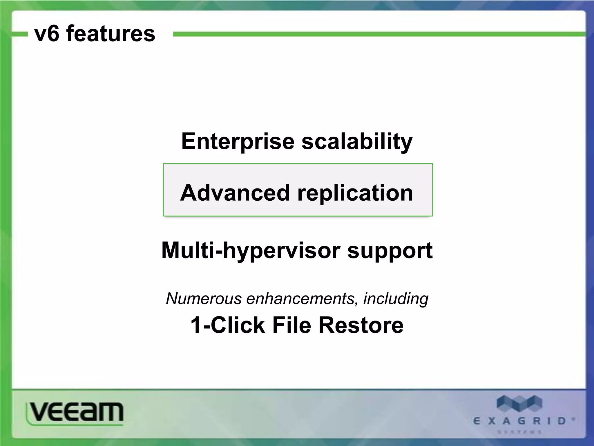v6 features



               Enterprise scalability

               Advanced replication

              Multi-hypervisor support
              Numerous enhancements, including
                1-Click File Restore
 