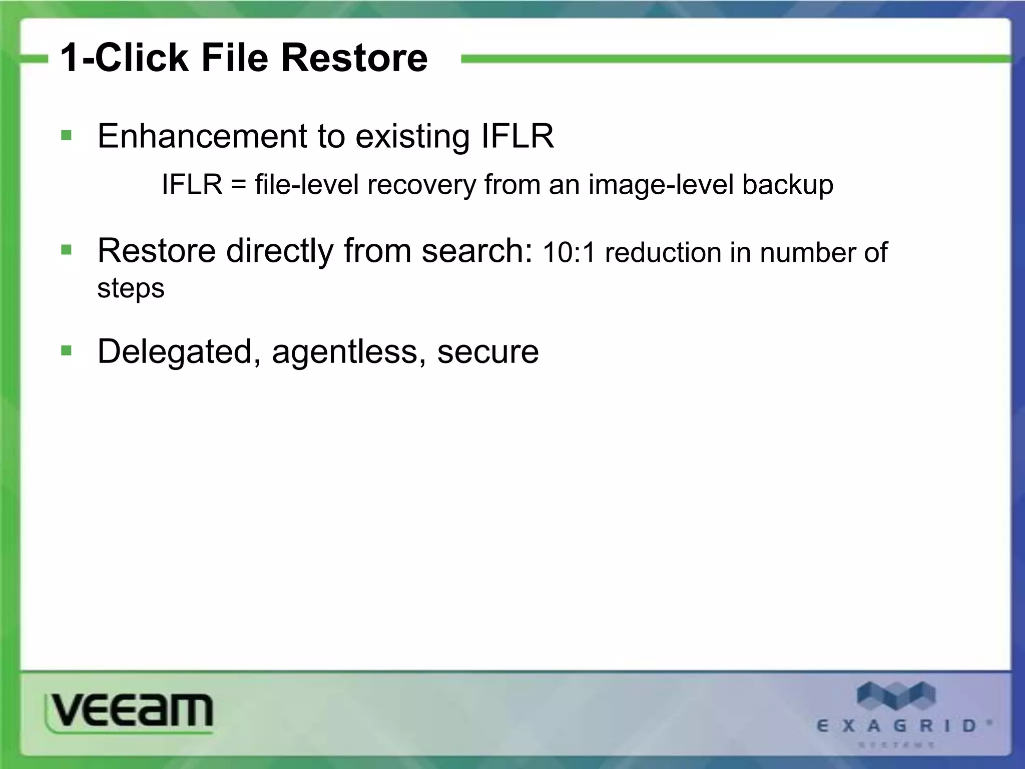 1-Click File Restore
 Enhancement to existing IFLR
       IFLR = file-level recovery from an image-level backup

 Restore directly from search: 10:1 reduction in number of
  steps

 Delegated, agentless, secure
 