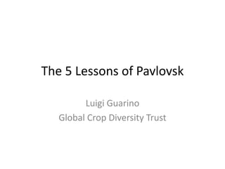 The 5 Lessons of Pavlovsk Luigi Guarino Global Crop Diversity Trust 