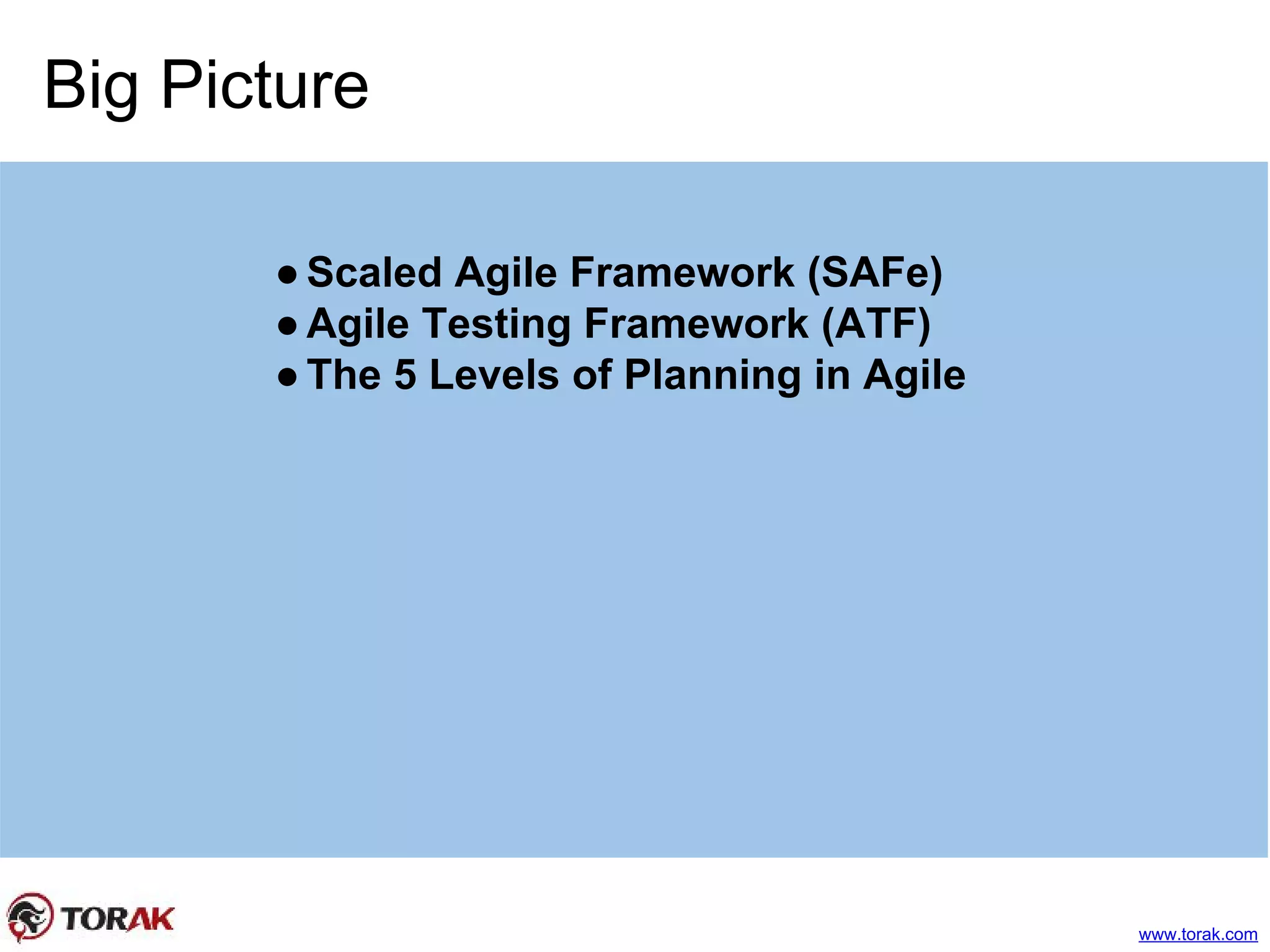 Big Picture
●Scaled Agile Framework (SAFe)
●Agile Testing Framework (ATF)
●The 5 Levels of Planning in Agile
www.torak.com
 