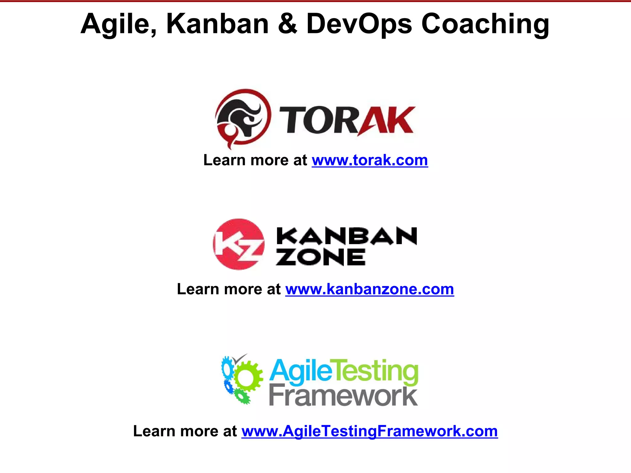 © Torak, Inc. www.torak.com
Agile, Kanban & DevOps Coaching
Learn more at www.torak.com
Learn more at www.AgileTestingFramework.com
Learn more at www.kanbanzone.com
 