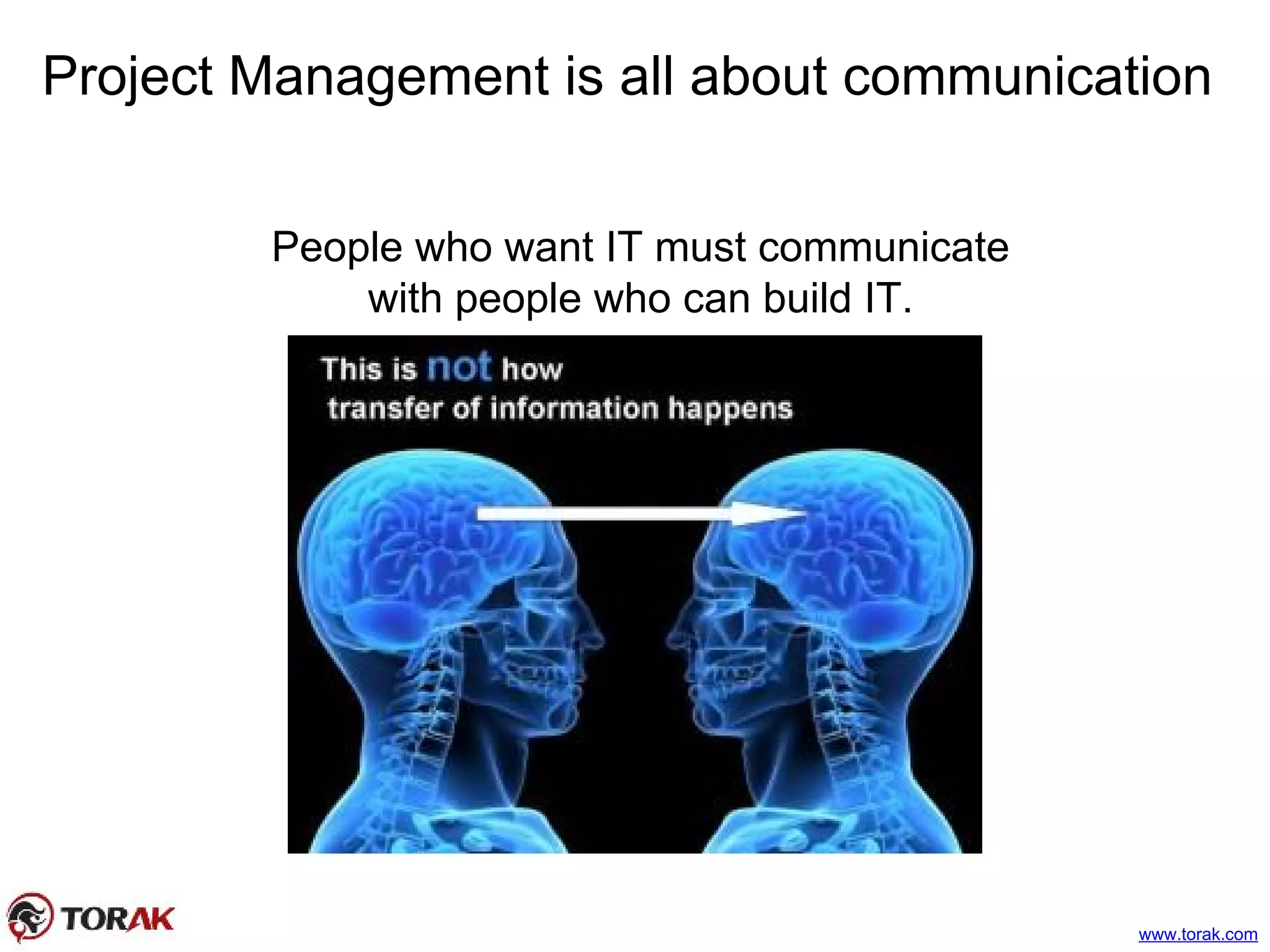 Project Management is all about communication
People who want IT must communicate
with people who can build IT.
www.torak.com
 