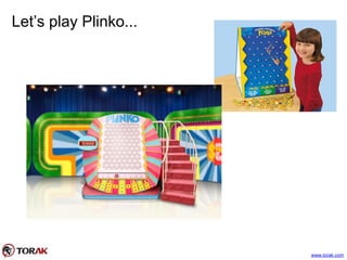 Let’s play Plinko...
www.torak.com
 
