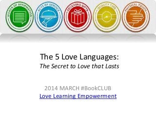 The 5 Love Languages:
The Secret to Love that Lasts
2014 MARCH #BookCLUB
Love Learning Empowerment
 