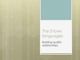 The 5 love
languages
Building quality
relationships
 