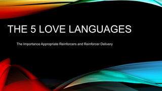 THE 5 LOVE LANGUAGES
The Importance Appropriate Reinforcers and Reinforcer Delivery
 